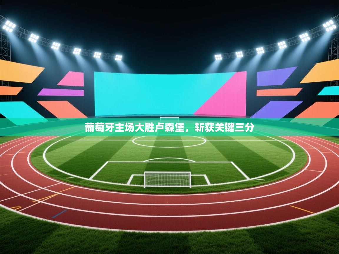 葡萄牙主场大胜卢森堡,斩获关键三分 第2张