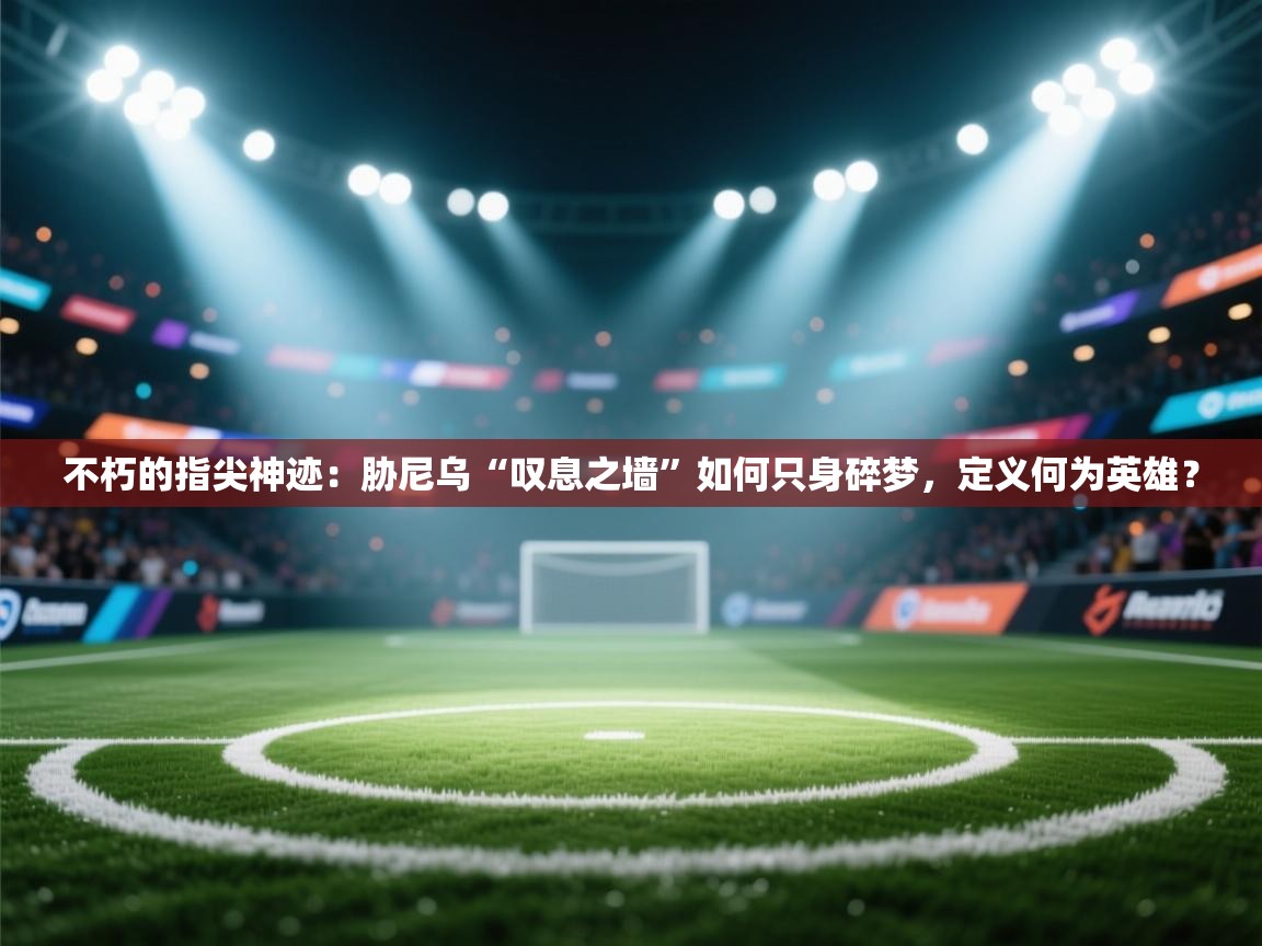 不朽的指尖神迹:胁尼乌“叹息之墙”如何只身碎梦,定义何为英雄? 第1张