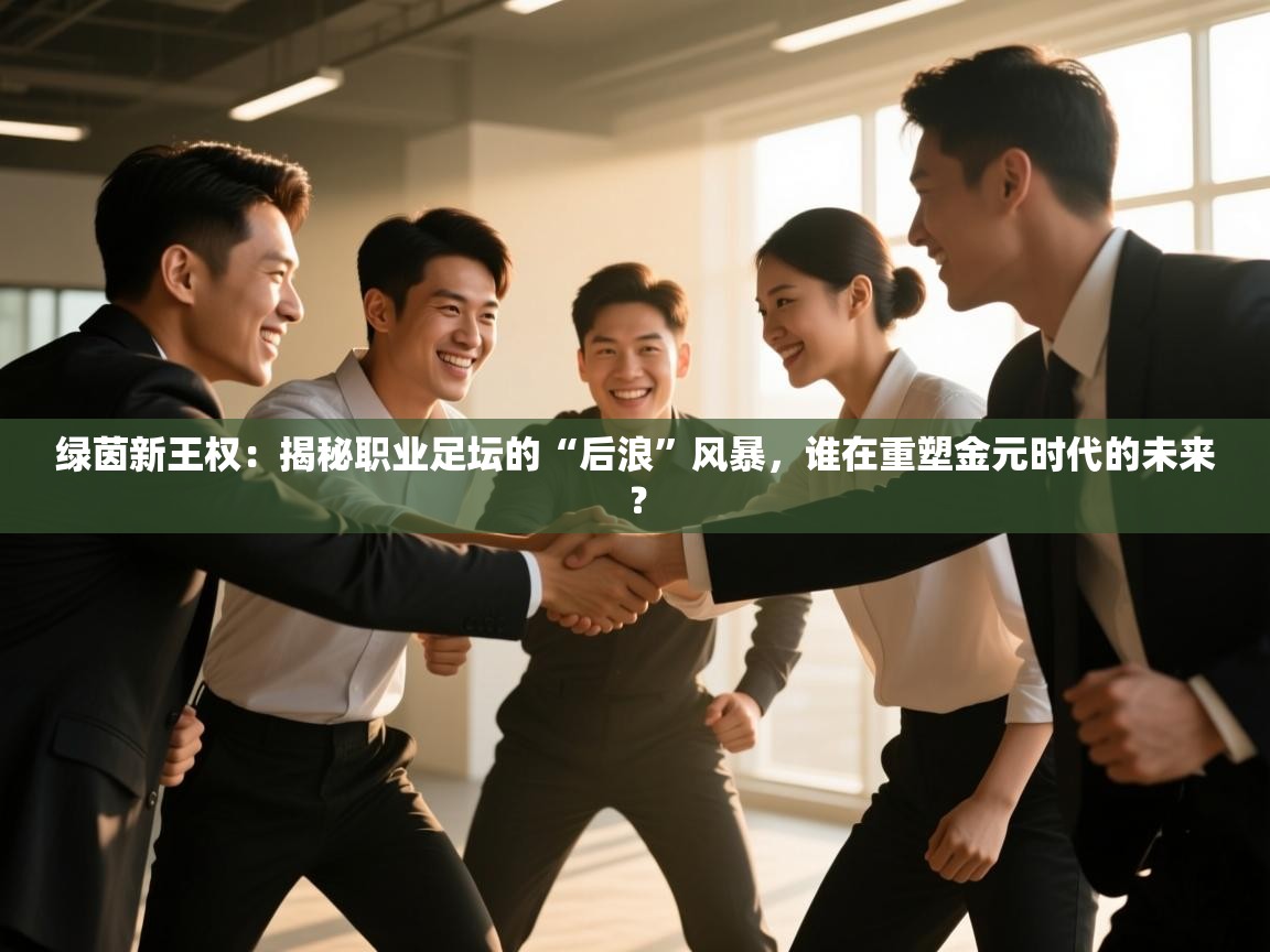 绿茵新王权：揭秘职业足坛的“后浪”风暴，谁在重塑金元时代的未来？  第1张