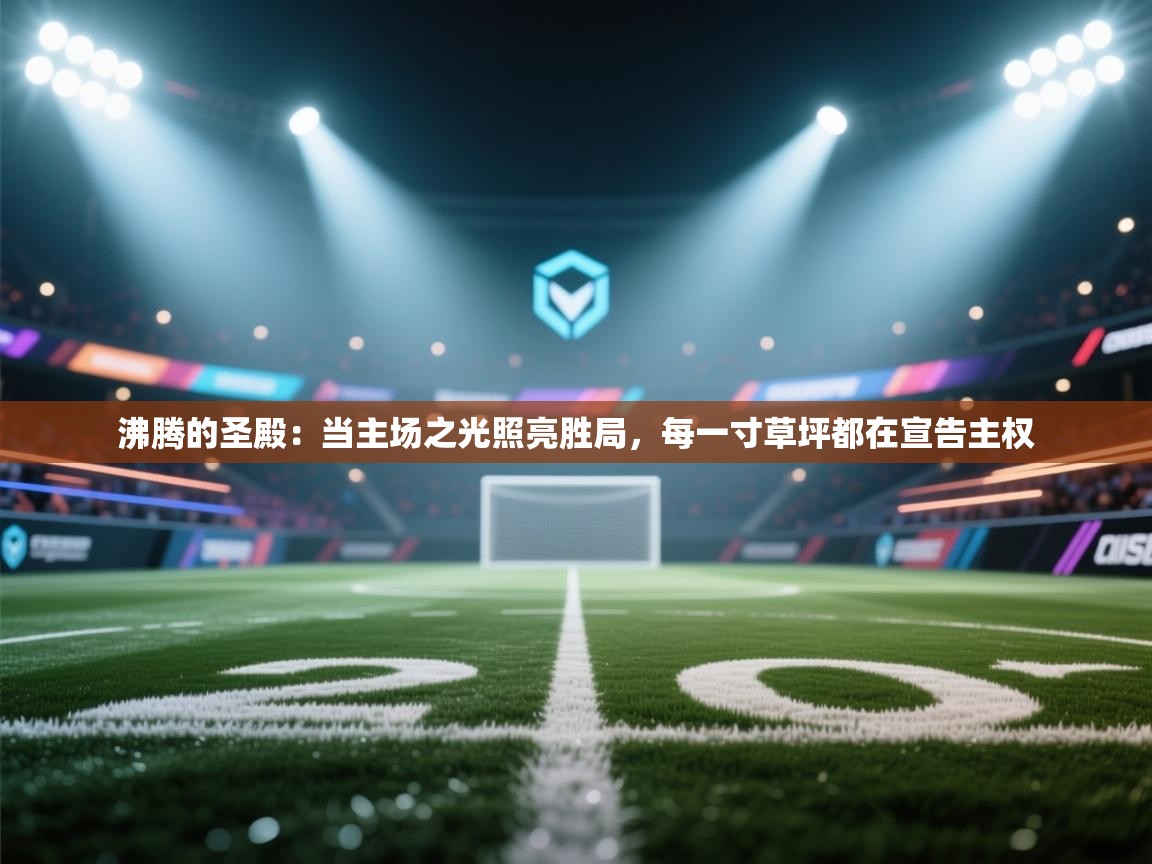 沸腾的圣殿：当主场之光照亮胜局，每一寸草坪都在宣告主权  第2张