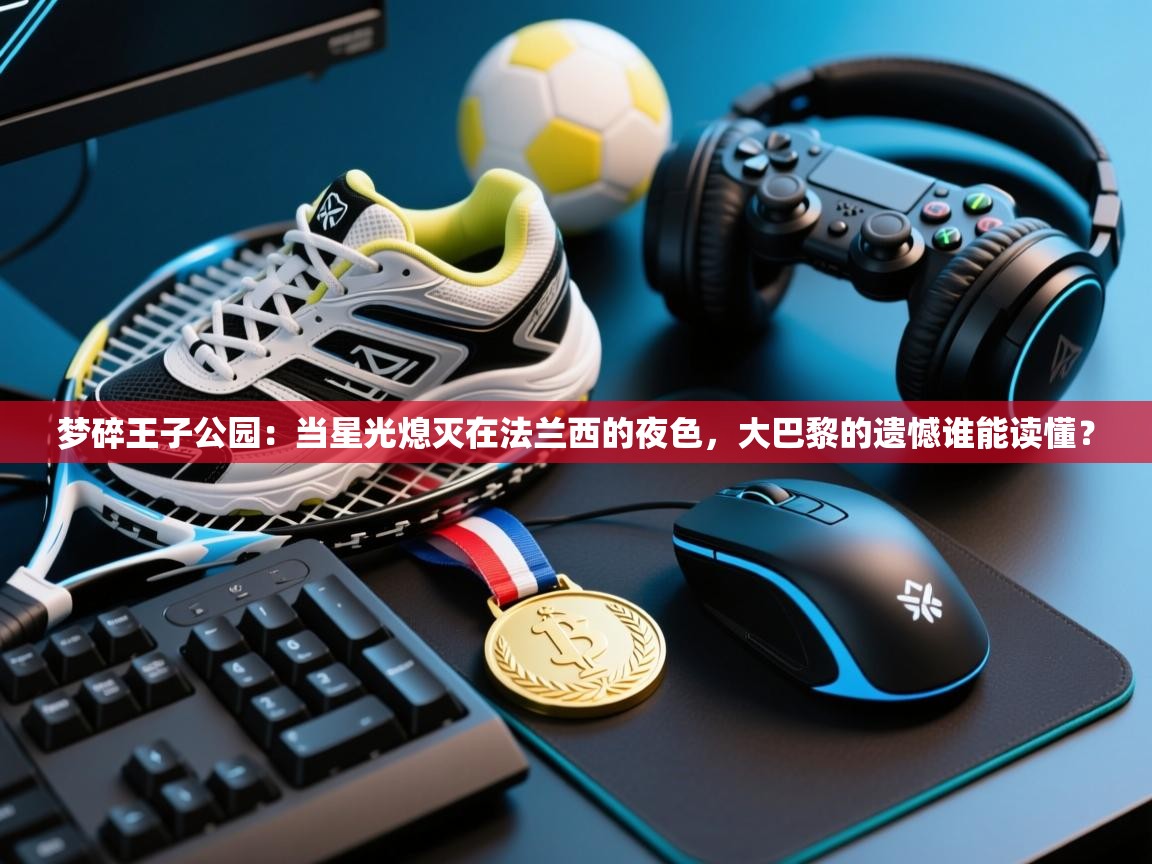 梦碎王子公园：当星光熄灭在法兰西的夜色，大巴黎的遗憾谁能读懂？  第2张