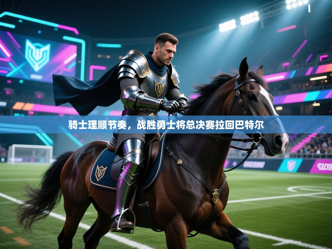 骑士理顺节奏，战胜勇士将总决赛拉回巴特尔  第1张