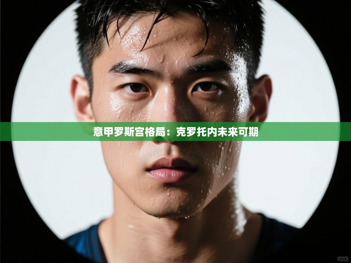 意甲罗斯宫格局:克罗托内未来可期 第2张